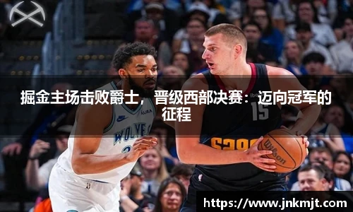 掘金主场击败爵士，晋级西部决赛：迈向冠军的征程