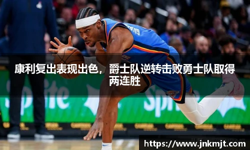 康利复出表现出色，爵士队逆转击败勇士队取得两连胜