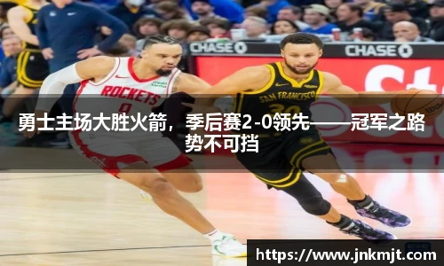 勇士主场大胜火箭，季后赛2-0领先——冠军之路势不可挡