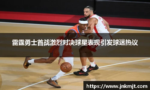 雷霆勇士首战激烈对决球星表现引发球迷热议