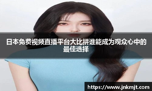 日本免费视频直播平台大比拼谁能成为观众心中的最佳选择