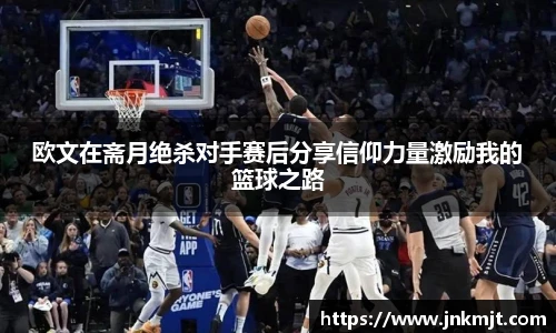 欧文在斋月绝杀对手赛后分享信仰力量激励我的篮球之路