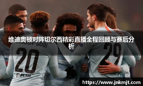 维迪奥顿对阵切尔西精彩直播全程回顾与赛后分析
