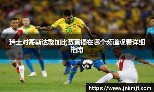 瑞士对哥斯达黎加比赛直播在哪个频道观看详细指南