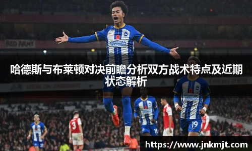 哈德斯与布莱顿对决前瞻分析双方战术特点及近期状态解析