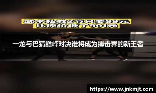 一龙与巴猜巅峰对决谁将成为搏击界的新王者