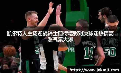 凯尔特人主场迎战骑士期待精彩对决球迷热情高涨气氛火爆